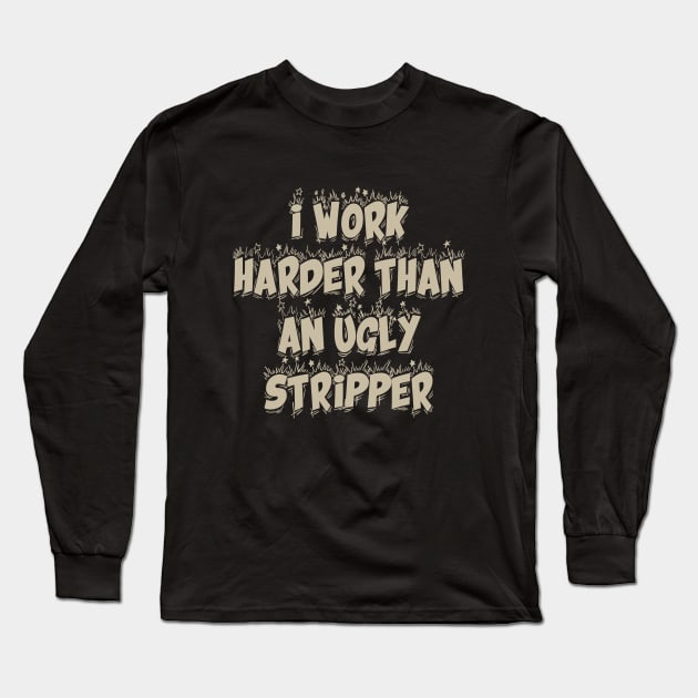 I Work Harder Than An Ugly Stripper Long Sleeve T-Shirt by TeeBless